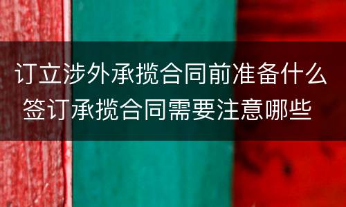 订立涉外承揽合同前准备什么 签订承揽合同需要注意哪些
