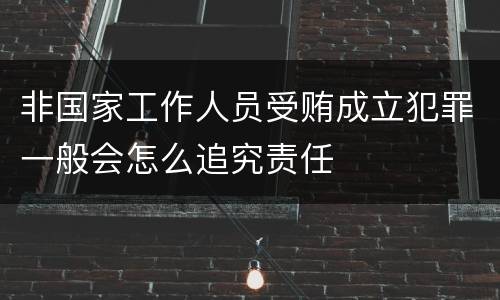 非国家工作人员受贿成立犯罪一般会怎么追究责任