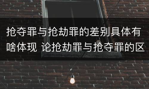 抢夺罪与抢劫罪的差别具体有啥体现 论抢劫罪与抢夺罪的区别
