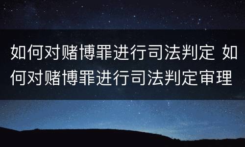 如何对赌博罪进行司法判定 如何对赌博罪进行司法判定审理