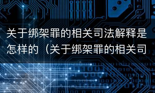 关于绑架罪的相关司法解释是怎样的（关于绑架罪的相关司法解释是怎样的法律）