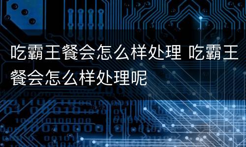 吃霸王餐会怎么样处理 吃霸王餐会怎么样处理呢