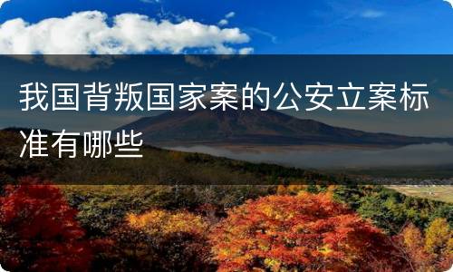 我国背叛国家案的公安立案标准有哪些