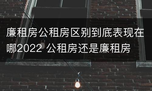 廉租房公租房区别到底表现在哪2022 公租房还是廉租房