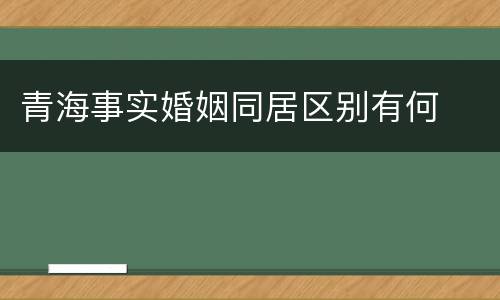 青海事实婚姻同居区别有何