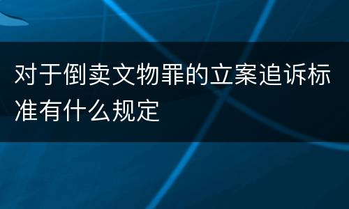 对于倒卖文物罪的立案追诉标准有什么规定