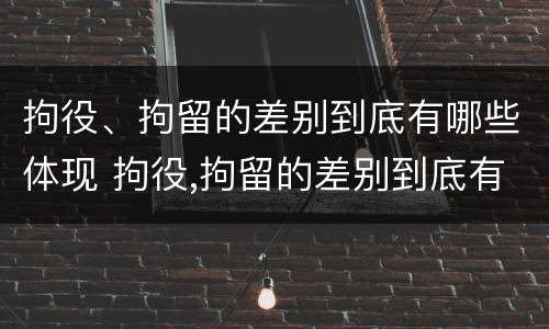 拘役、拘留的差别到底有哪些体现 拘役,拘留的差别到底有哪些体现呢