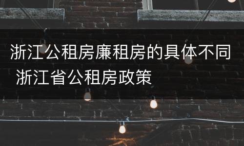 浙江公租房廉租房的具体不同 浙江省公租房政策