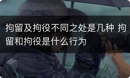拘留及拘役不同之处是几种 拘留和拘役是什么行为