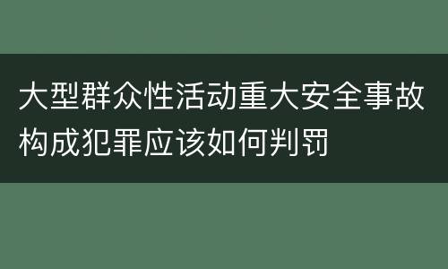 大型群众性活动重大安全事故构成犯罪应该如何判罚