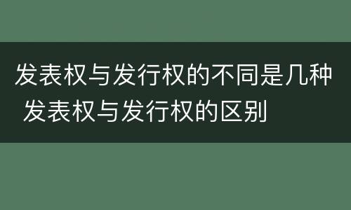 发表权与发行权的不同是几种 发表权与发行权的区别