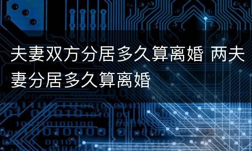 夫妻双方分居多久算离婚 两夫妻分居多久算离婚