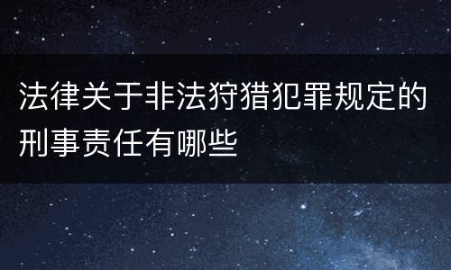 法律关于非法狩猎犯罪规定的刑事责任有哪些