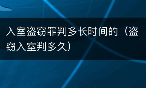 入室盗窃罪判多长时间的（盗窃入室判多久）
