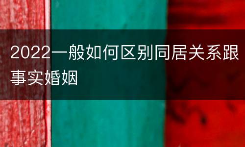 2022一般如何区别同居关系跟事实婚姻