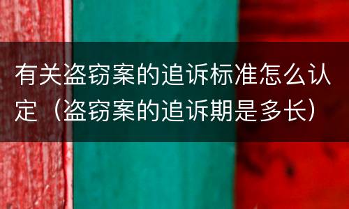 有关盗窃案的追诉标准怎么认定（盗窃案的追诉期是多长）