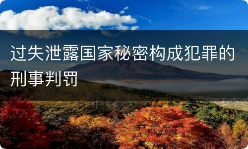 过失泄露国家秘密构成犯罪的刑事判罚