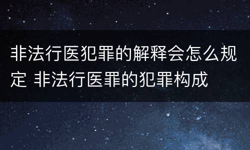 非法行医犯罪的解释会怎么规定 非法行医罪的犯罪构成