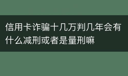 信用卡诈骗十几万判几年会有什么减刑或者是量刑嘛