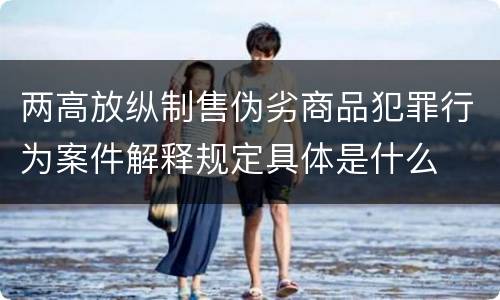 两高放纵制售伪劣商品犯罪行为案件解释规定具体是什么