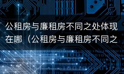 公租房与廉租房不同之处体现在哪（公租房与廉租房不同之处体现在哪些方面）