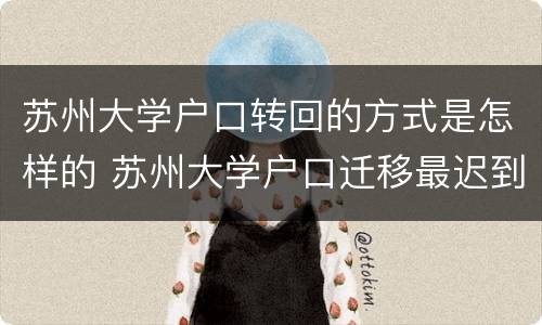 苏州大学户口转回的方式是怎样的 苏州大学户口迁移最迟到什么时间