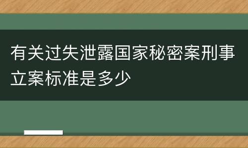 有关过失泄露国家秘密案刑事立案标准是多少