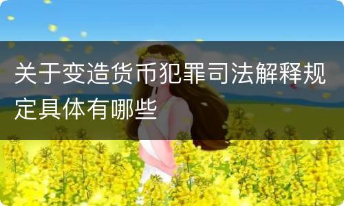 关于变造货币犯罪司法解释规定具体有哪些