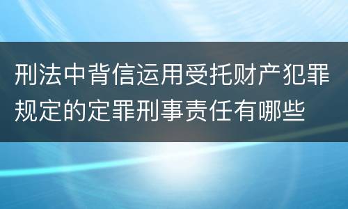 刑法中背信运用受托财产犯罪规定的定罪刑事责任有哪些