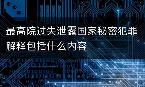 最高院过失泄露国家秘密犯罪解释包括什么内容