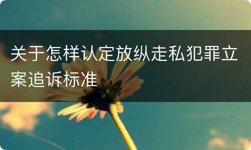 关于怎样认定放纵走私犯罪立案追诉标准