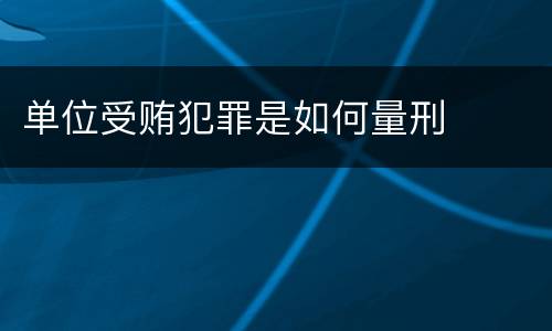 单位受贿犯罪是如何量刑