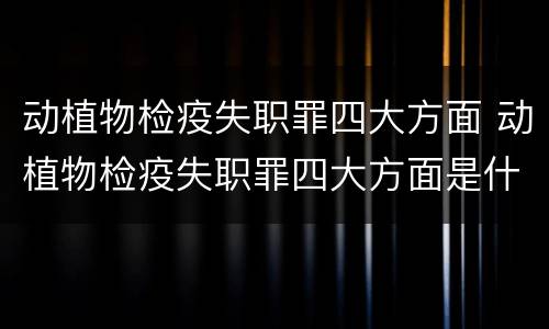 动植物检疫失职罪四大方面 动植物检疫失职罪四大方面是什么