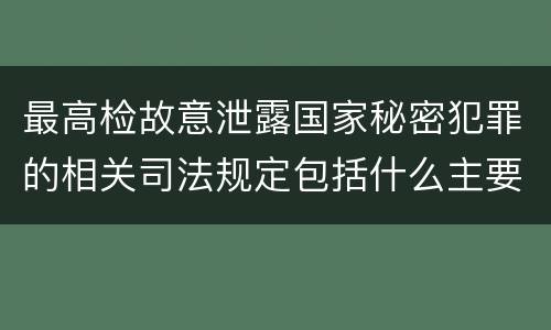 最高检故意泄露国家秘密犯罪的相关司法规定包括什么主要内容