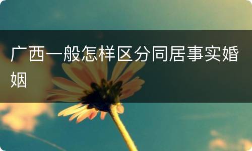广西一般怎样区分同居事实婚姻