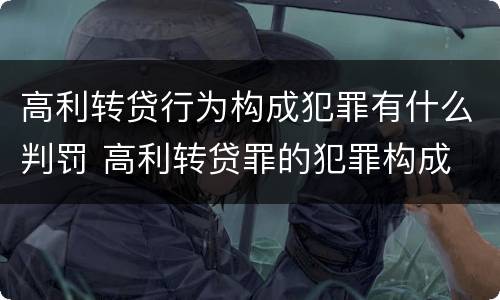 高利转贷行为构成犯罪有什么判罚 高利转贷罪的犯罪构成