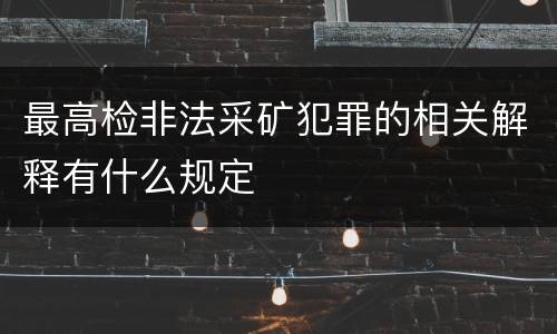 最高检非法采矿犯罪的相关解释有什么规定