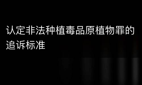 认定非法种植毒品原植物罪的追诉标准