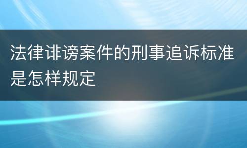 法律诽谤案件的刑事追诉标准是怎样规定