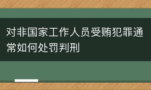 对非国家工作人员受贿犯罪通常如何处罚判刑