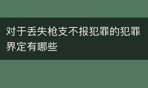 对于丢失枪支不报犯罪的犯罪界定有哪些