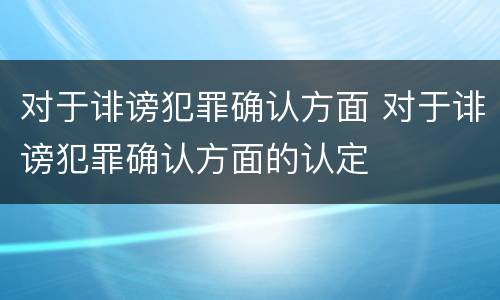 对于诽谤犯罪确认方面 对于诽谤犯罪确认方面的认定