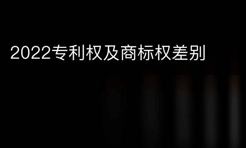 2022专利权及商标权差别