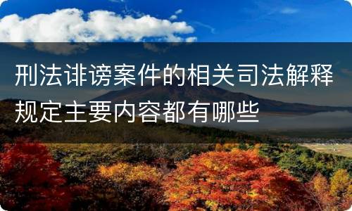 刑法诽谤案件的相关司法解释规定主要内容都有哪些