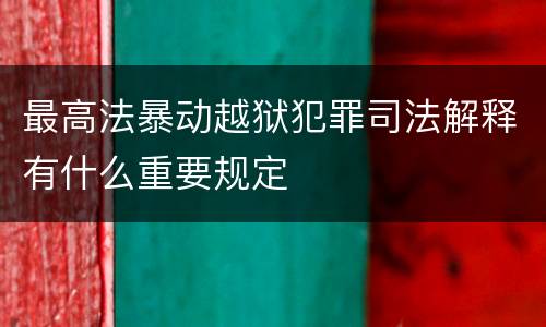 最高法暴动越狱犯罪司法解释有什么重要规定