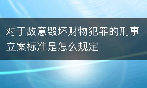 对于故意毁坏财物犯罪的刑事立案标准是怎么规定
