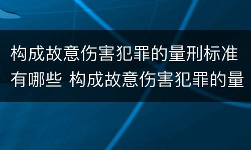 构成故意伤害犯罪的量刑标准有哪些 构成故意伤害犯罪的量刑标准有哪些规定