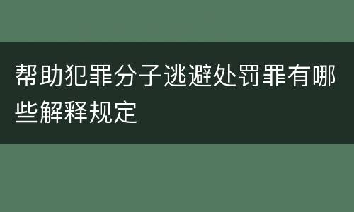 帮助犯罪分子逃避处罚罪有哪些解释规定