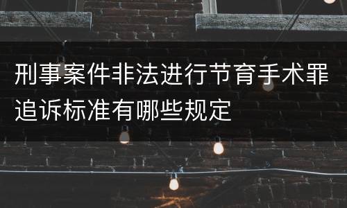 刑事案件非法进行节育手术罪追诉标准有哪些规定