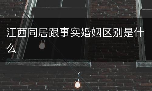 江西同居跟事实婚姻区别是什么